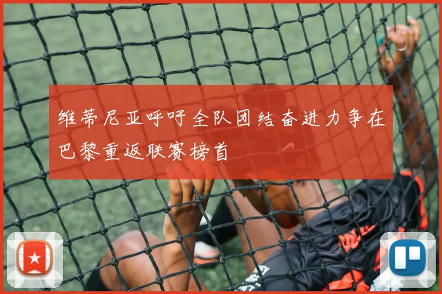 维蒂尼亚呼吁全队团结奋进力争在巴黎重返联赛榜首