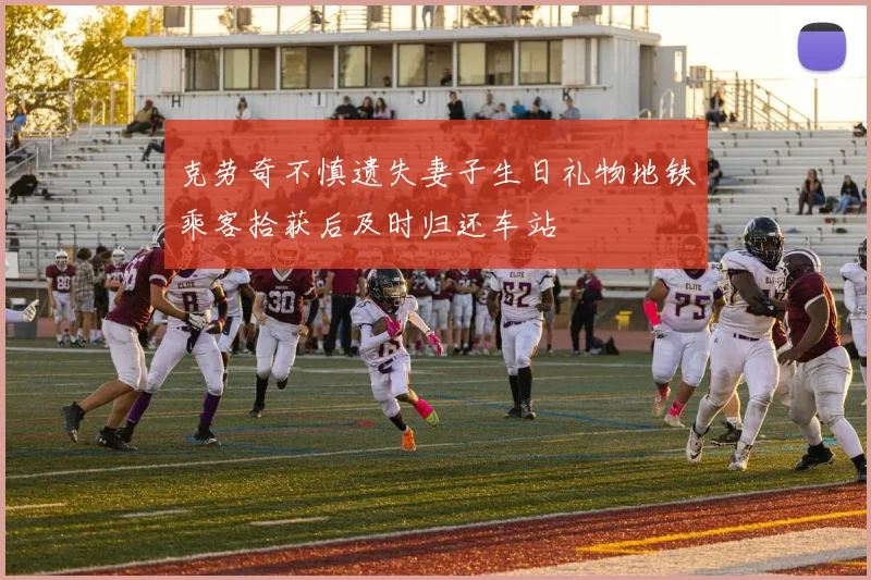 克劳奇不慎遗失妻子生日礼物地铁乘客拾获后及时归还车站
