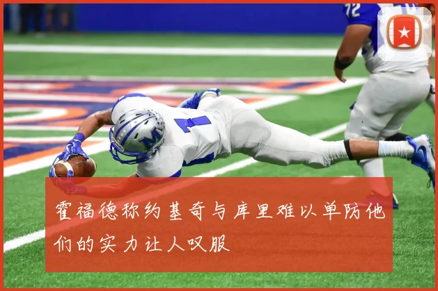 霍福德称约基奇与库里难以单防他们的实力让人叹服