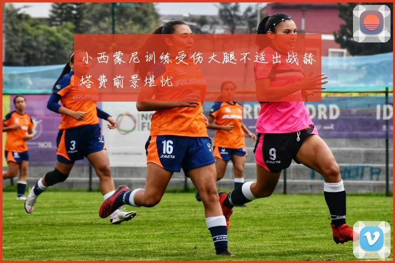 小西蒙尼训练受伤大腿不适出战赫塔费前景堪忧