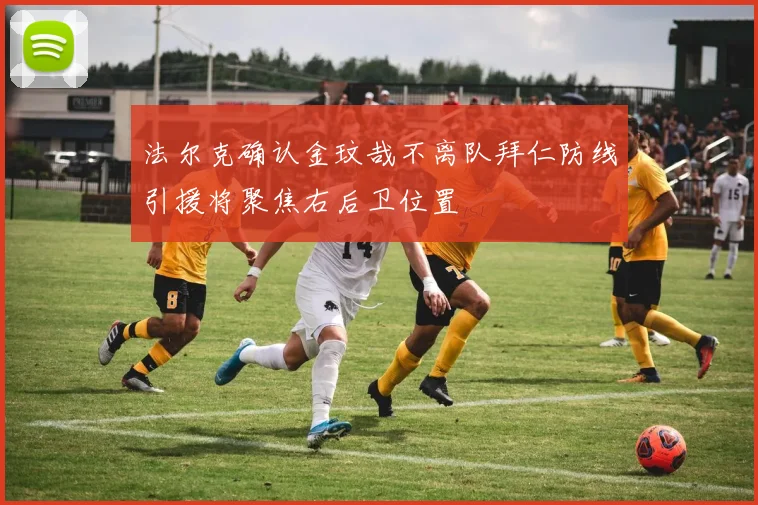 法尔克确认金玟哉不离队拜仁防线引援将聚焦右后卫位置