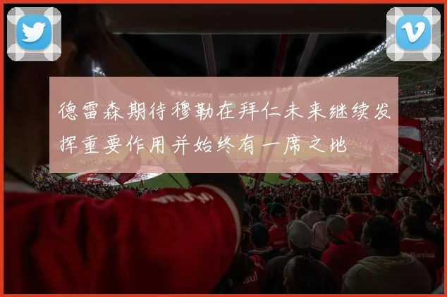 德雷森期待穆勒在拜仁未来继续发挥重要作用并始终有一席之地