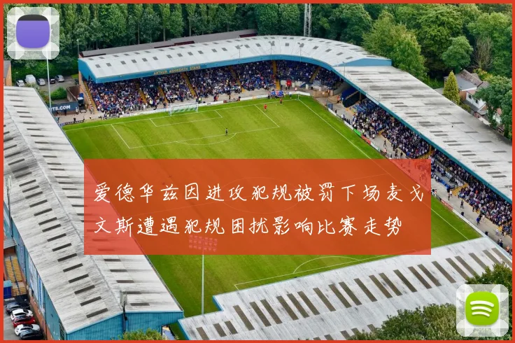 爱德华兹因进攻犯规被罚下场麦戈文斯遭遇犯规困扰影响比赛走势