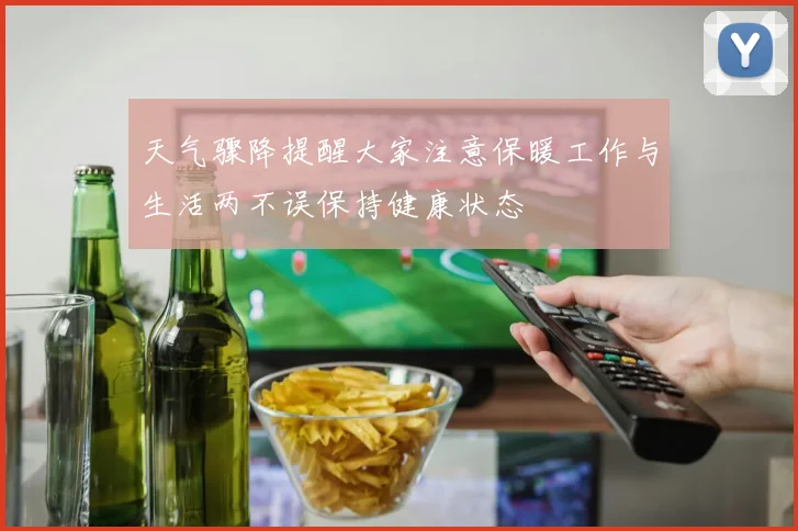 天气骤降提醒大家注意保暖工作与生活两不误保持健康状态