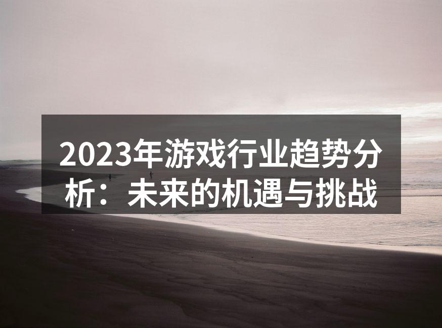 2023年游戏行业趋势分析：未来的机遇与